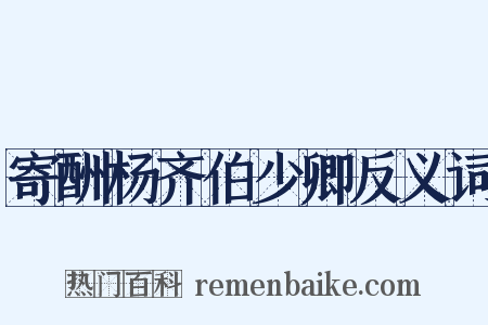 寄酬杨齐伯少卿反义词是什么意思的图片